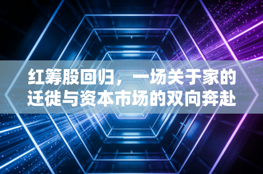 红筹股回归,一场关于家的迁徙与资本市场的双向奔赴