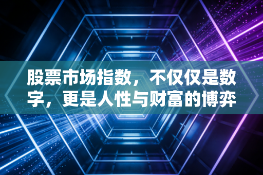股票市场指数,不仅仅是数字,更是人性与财富的博弈