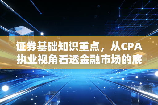 证券基础知识重点,从CPA执业视角看透金融市场的底层逻辑