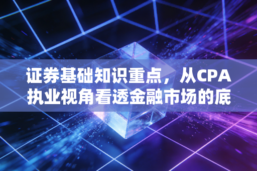 证券基础知识重点，从CPA执业视角看透金融市场的底层逻辑