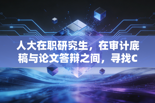 人大在职研究生,在审计底稿与论文答辩之间,寻找CPA人的进阶之路