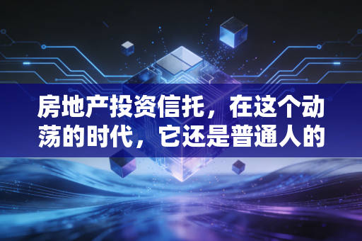 房地产投资信托，在这个动荡的时代，它还是普通人的财富避风港吗？