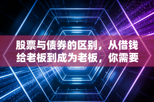 股票与债券的区别,从借钱给老板到成为老板,你需要懂的那些门道