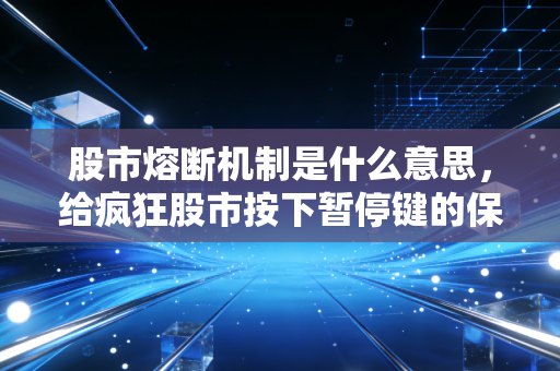 股市熔断机制是什么意思,给疯狂股市按下暂停键的保险丝