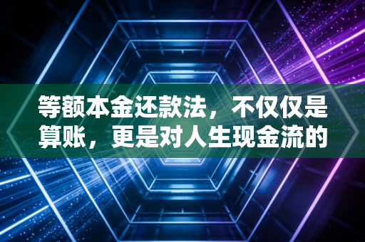 等额本金还款法,不仅仅是算账,更是对人生现金流的重塑——一位注会眼中的房贷真相