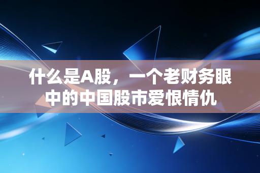 什么是A股,一个老财务眼中的中国股市爱恨情仇