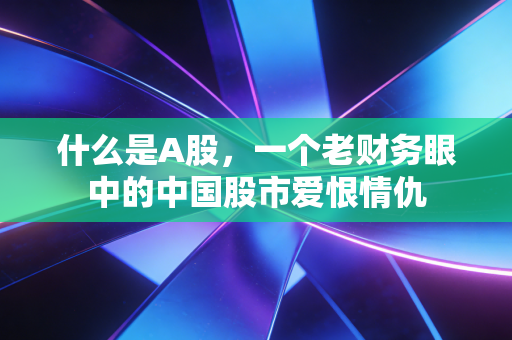 什么是A股，一个老财务眼中的中国股市爱恨情仇