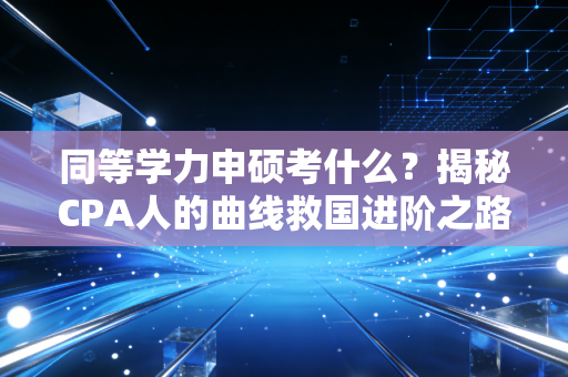同等学力申硕考什么？揭秘CPA人的曲线救国进阶之路