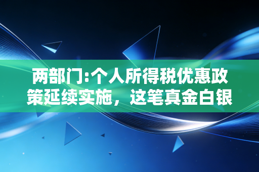 两部门:个人所得税优惠政策延续实施,这笔真金白银的账咱们得算明白