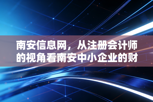 南安信息网，从注册会计师的视角看南安中小企业的财务突围之路