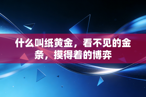 什么叫纸黄金，看不见的金条，摸得着的博弈