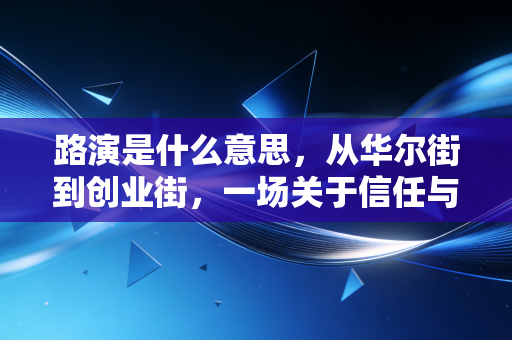 路演是什么意思,从华尔街到创业街,一场关于信任与价值的路途演说
