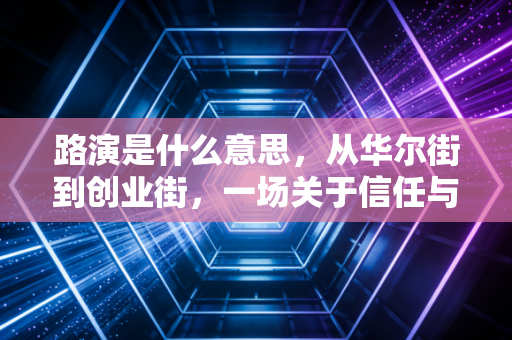 路演是什么意思，从华尔街到创业街，一场关于信任与价值的路途演说
