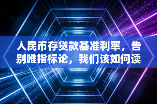 人民币存贷款基准利率，告别唯指标论，我们该如何读懂钱袋子里的风向标？