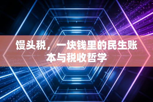 馒头税,一块钱里的民生账本与税收哲学