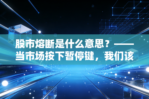 股市熔断是什么意思?——当市场按下暂停键,我们该如何守住钱袋子?