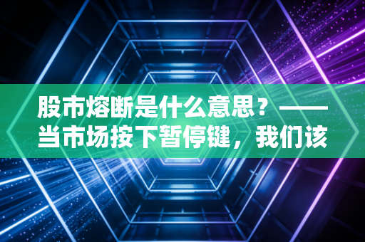股市熔断是什么意思？——当市场按下暂停键，我们该如何守住钱袋子？