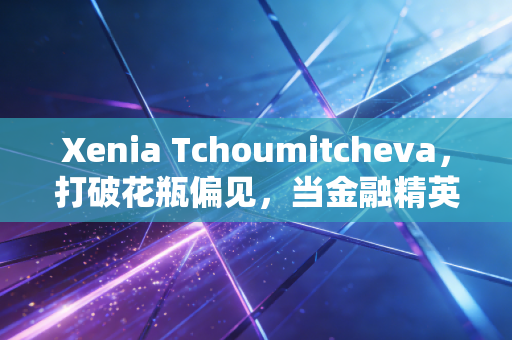 Xenia Tchoumitcheva，打破花瓶偏见，当金融精英遇上顶级名模的跨界人生