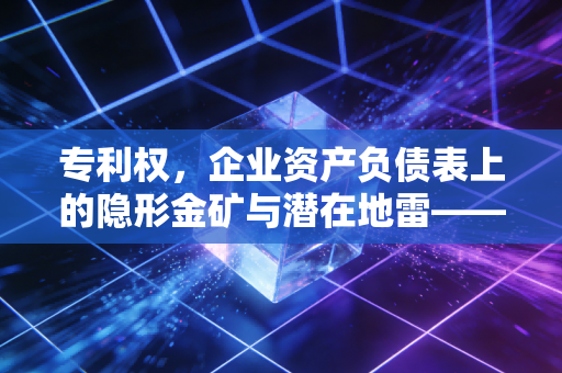 专利权，企业资产负债表上的隐形金矿与潜在地雷——一名注会眼中的无形资产实战录