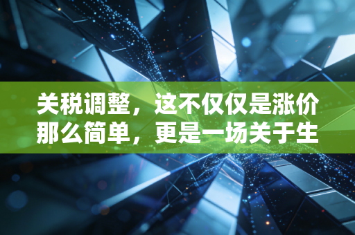 关税调整，这不仅仅是涨价那么简单，更是一场关于生存与选择的博弈