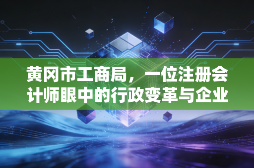 黄冈市工商局,一位注册会计师眼中的行政变革与企业生存之道