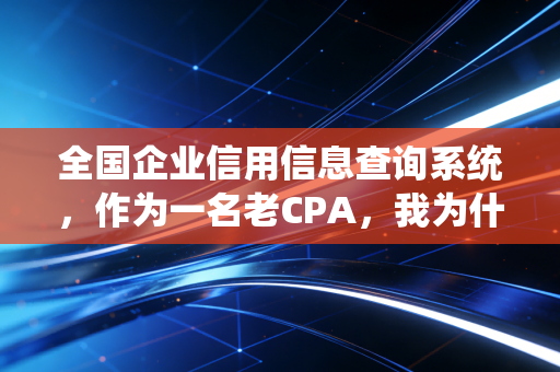 全国企业信用信息查询系统,作为一名老CPA,我为什么建议你每天都要看一眼?