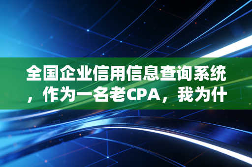 全国企业信用信息查询系统,作为一名老CPA,我为什么建议你每天都要看一眼?