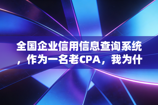 全国企业信用信息查询系统，作为一名老CPA，我为什么建议你每天都要看一眼？