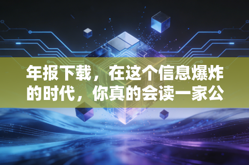 年报下载,在这个信息爆炸的时代,你真的会读一家公司的自传吗?