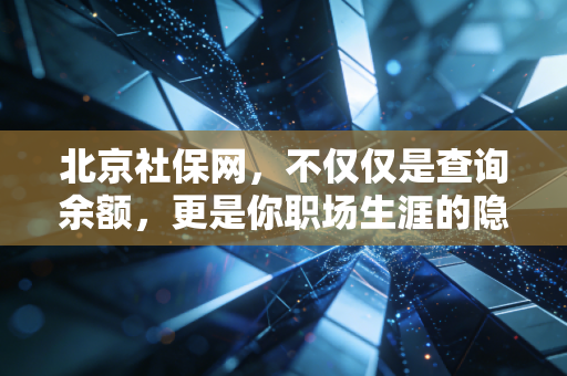 北京社保网，不仅仅是查询余额，更是你职场生涯的隐形资产管家