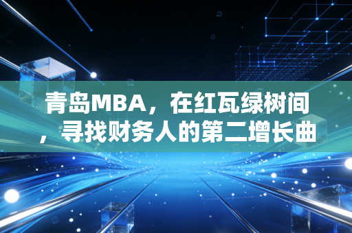 青岛MBA,在红瓦绿树间,寻找财务人的第二增长曲线