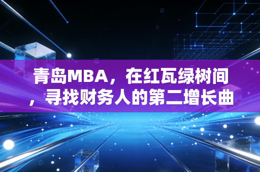 青岛MBA,在红瓦绿树间,寻找财务人的第二增长曲线