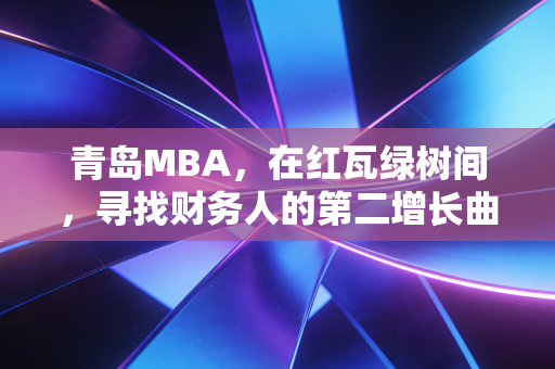 青岛MBA，在红瓦绿树间，寻找财务人的第二增长曲线