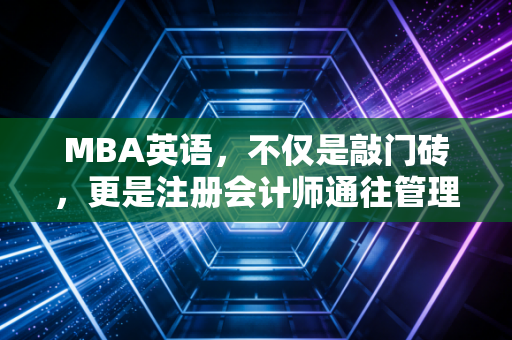 MBA英语,不仅是敲门砖,更是注册会计师通往管理层的第二语言