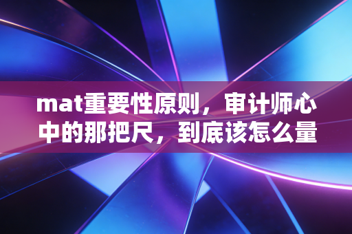 mat重要性原则，审计师心中的那把尺，到底该怎么量？
