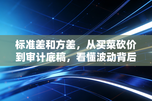 标准差和方差,从买菜砍价到审计底稿,看懂波动背后的真相