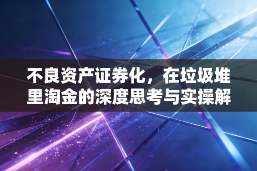 不良资产证券化，在垃圾堆里淘金的深度思考与实操解析