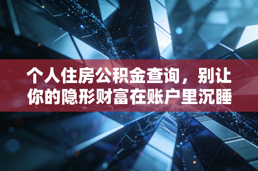 个人住房公积金查询,别让你的隐形财富在账户里沉睡
