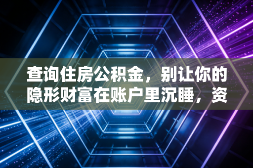 查询住房公积金，别让你的隐形财富在账户里沉睡，资深CPA带你读懂这笔钱