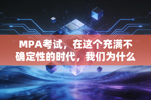 MPA考试，在这个充满不确定性的时代，我们为什么要花三年时间去读一个公共管理硕士？