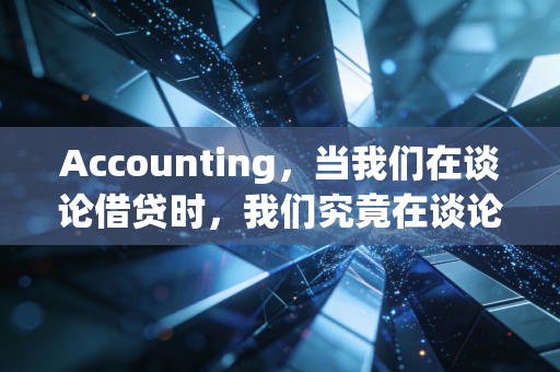 Accounting,当我们在谈论借贷时,我们究竟在谈论什么?——一个老注会眼中的数字与人生