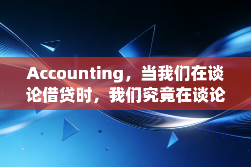 Accounting，当我们在谈论借贷时，我们究竟在谈论什么？——一个老注会眼中的数字与人生