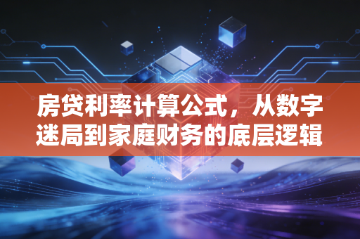 房贷利率计算公式,从数字迷局到家庭财务的底层逻辑