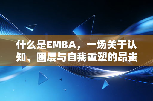 什么是EMBA,一场关于认知、圈层与自我重塑的昂贵修行