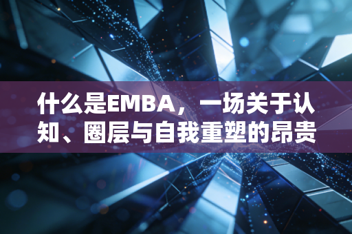 什么是EMBA,一场关于认知、圈层与自我重塑的昂贵修行