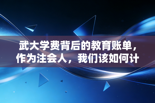 武大学费背后的教育账单，作为注会人，我们该如何计算这笔投资的ROI？