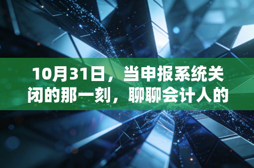 10月31日，当申报系统关闭的那一刻，聊聊会计人的焦虑与成长