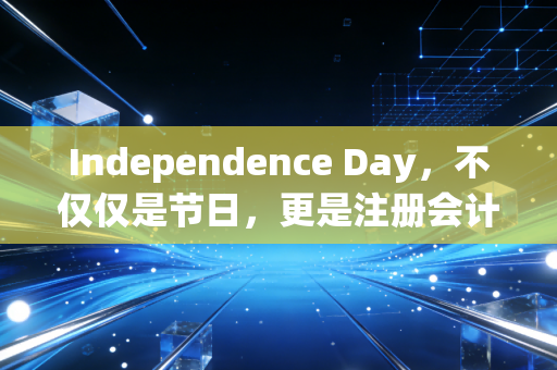 Independence Day,不仅仅是节日,更是注册会计师的灵魂