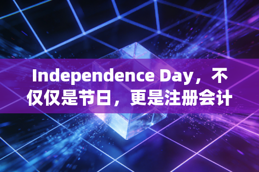Independence Day,不仅仅是节日,更是注册会计师的灵魂