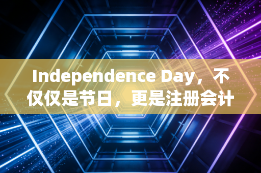 Independence Day，不仅仅是节日，更是注册会计师的灵魂